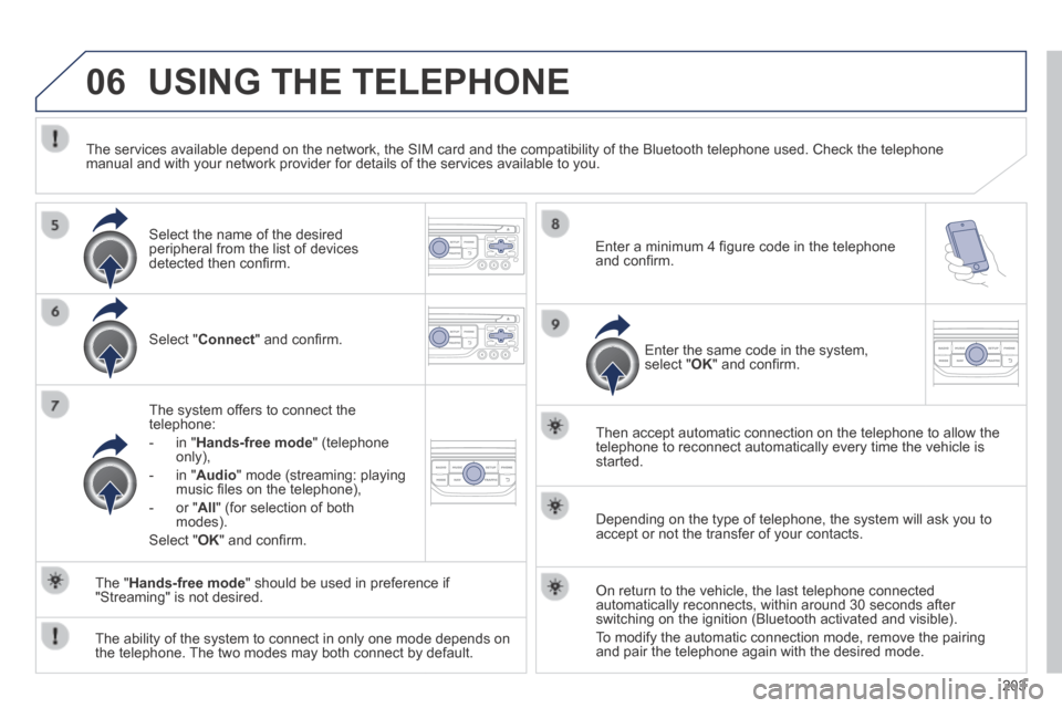 Peugeot 308 CC 2014 Owners Manual 06
203
USING THE TELEPHONE
Select " Connect " and confi rm.
The system offers to connect the telephone:
- in " Hands-free mode " (telephone only),
- in " Audio " mode (streamin Peugeot 308 CC 2014 Owners Manual 06
203
USING THE TELEPHONE
Select " Connect " and confi rm.
The system offers to connect the telephone:
- in " Hands-free mode " (telephone only),
- in " Audio " mode (streamin