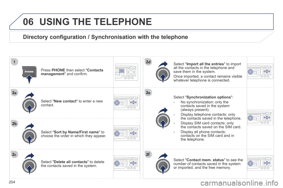 Peugeot 308 CC 2014 Owners Manual 06
204
USING THE TELEPHONE
Directory configuration / Synchronisation with the telephone
Press PHONE then select " Contacts management " and confi rm.
Select " New contact " to enter a Peugeot 308 CC 2014 Owners Manual 06
204
USING THE TELEPHONE
Directory configuration / Synchronisation with the telephone
Press PHONE then select " Contacts management " and confi rm.
Select " New contact " to enter a
