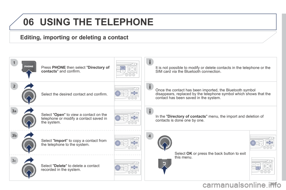 Peugeot 308 CC 2014  Owners Manual 06
205
  Editing, importing or deleting a contact 
  Press   PHONE  then select " Directory of contacts " and conﬁ rm.  
  Select the desired contact and conﬁ rm.  
  Select  " Open " to view a co