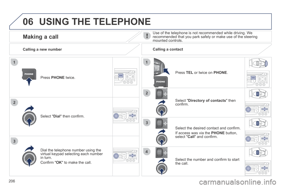 Peugeot 308 CC 2014 Owners Manual 06
206
USING THE TELEPHONE
Press PHONE twice.
Select " Dial " then confi rm.
Select " Directory of contacts " then confi rm.
Dial the telephone number using the virtual keypad Peugeot 308 CC 2014 Owners Manual 06
206
USING THE TELEPHONE
Press PHONE twice.
Select " Dial " then confi rm.
Select " Directory of contacts " then confi rm.
Dial the telephone number using the virtual keypad