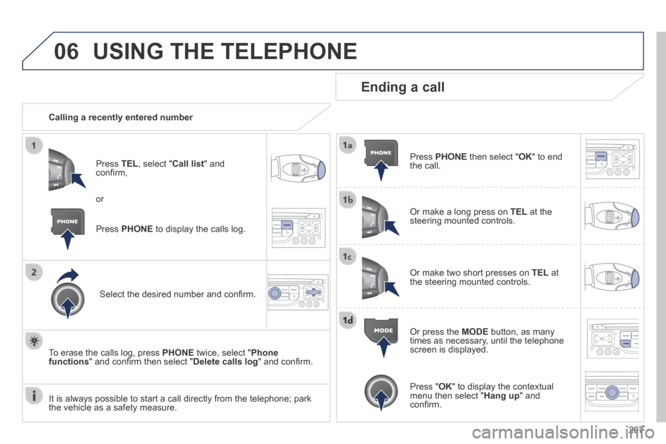Peugeot 308 CC 2014 Owners Manual 06
207
USING THE TELEPHONE
Calling a recently entered number
Press TEL , select " Call list " and confi rm,
Select the desired number and confi rm.
To erase the calls log, pre Peugeot 308 CC 2014 Owners Manual 06
207
USING THE TELEPHONE
Calling a recently entered number
Press TEL , select " Call list " and confi rm,
Select the desired number and confi rm.
To erase the calls log, pre