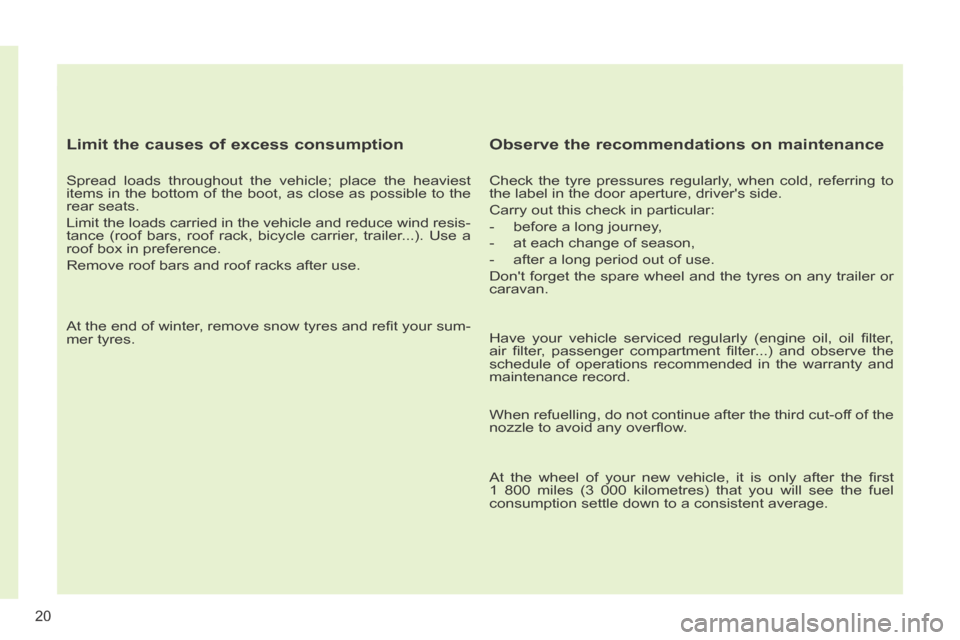 Peugeot 308 CC 2014  Owners Manual 20
  Limit the causes of excess consumption 
  Spread loads throughout the vehicle; place the heaviest 
items in the bottom of the boot, as close as possible to the 
rear seats. 
 Limit the loads carr