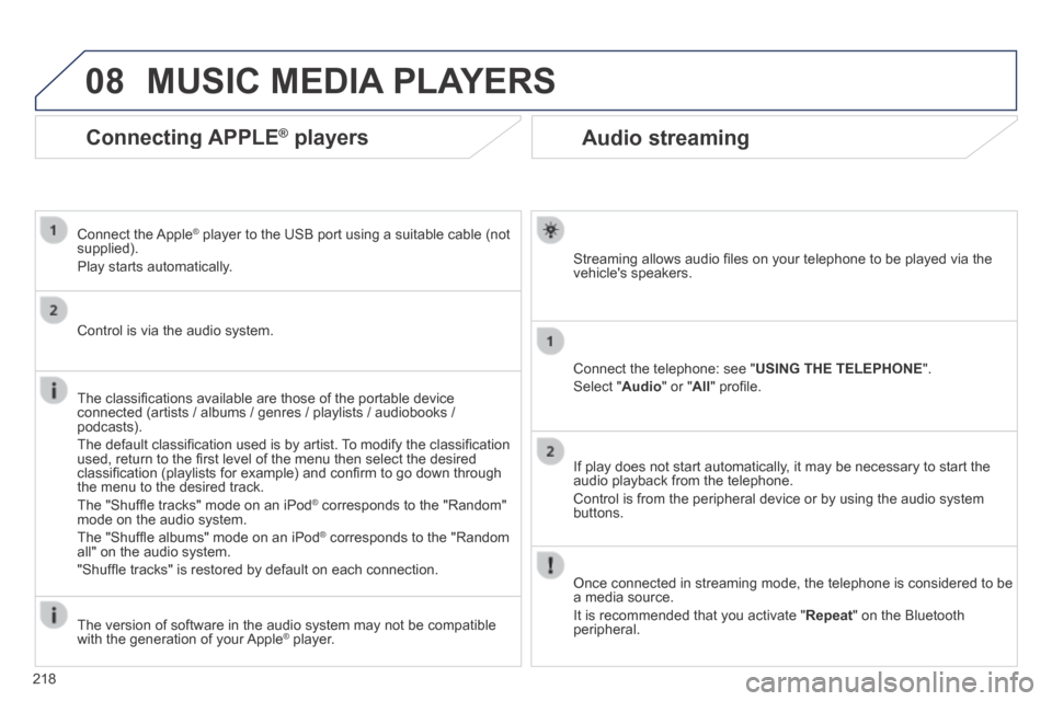 Peugeot 308 CC 2014  Owners Manual 08
218
      Audio  streaming 
  Streaming allows audio ﬁ les on your telephone to be played via the vehicles  speakers.  
  Connect the telephone: see " USING THE TELEPHONE ". 
 Select  " Audio " 