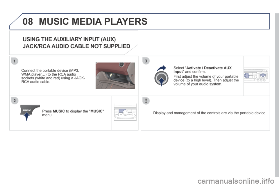 Peugeot 308 CC 2014 Owners Manual 08
219
MUSIC MEDIA PLAYERS
USING THE AUXILIARY INPUT (AUX)
JACK/RCA AUDIO CABLE NOT SUPPLIED
Connect the portable device (MP3, WMA player…) to the RCA audio sockets (white and Peugeot 308 CC 2014 Owners Manual 08
219
MUSIC MEDIA PLAYERS
USING THE AUXILIARY INPUT (AUX)
JACK/RCA AUDIO CABLE NOT SUPPLIED
Connect the portable device (MP3, WMA player…) to the RCA audio sockets (white and