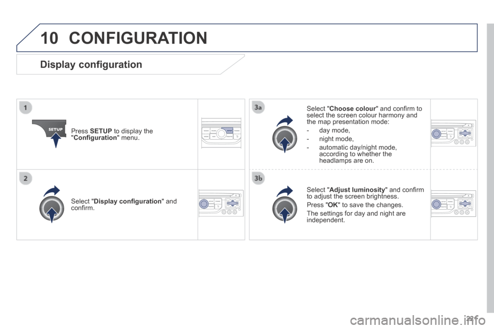 Peugeot 308 CC 2014 Owners Manual 10
221
CONFIGURATION
Press SETUP to display the " Confi guration " menu.
Select " Choose colour " and confi rm to Choose colour " and confi rm to Choose colourselect the screen colour Peugeot 308 CC 2014 Owners Manual 10
221
CONFIGURATION
Press SETUP to display the " Confi guration " menu.
Select " Choose colour " and confi rm to Choose colour " and confi rm to Choose colourselect the screen colour