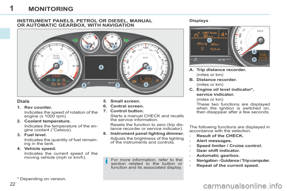 Peugeot 308 CC 2014 User Guide 1
i
22
MONITORING
INSTRUMENT PANELS, PETROL OR DIESEL, MANUAL OR AUTOMATIC GEARBOX, WITH NAVIGATION 
  *    Depending  on  version.  
  Dials 
   1.    Rev counter.     
  Indicates the speed of rotat