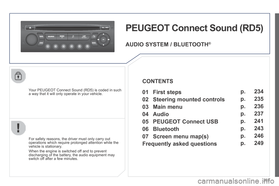 Peugeot 308 CC 2014 Owners Manual 233
PEUGEOT Connect Sound (RD5)
Your PEUGEOT Connect Sound (RD5) is coded in such a way that it will only operate in your vehicle.
For safety reasons, the driver must only carry out operations Peugeot 308 CC 2014 Owners Manual 233
PEUGEOT Connect Sound (RD5)
Your PEUGEOT Connect Sound (RD5) is coded in such a way that it will only operate in your vehicle.
For safety reasons, the driver must only carry out operations