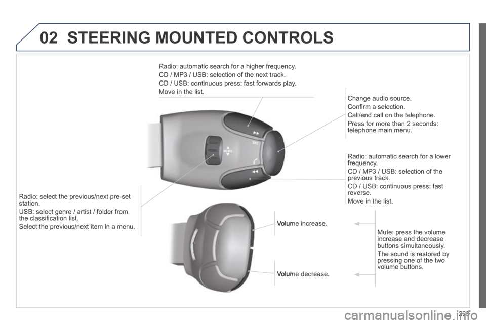 Peugeot 308 CC 2014 Owners Manual 02
235
STEERING MOUNTED CONTROLS
Radio: automatic search for a higher frequency.
CD / MP3 / USB: selection of the next track.
CD / USB: continuous press: fast forwards play.
Move in the list Peugeot 308 CC 2014 Owners Manual 02
235
STEERING MOUNTED CONTROLS
Radio: automatic search for a higher frequency.
CD / MP3 / USB: selection of the next track.
CD / USB: continuous press: fast forwards play.
Move in the list