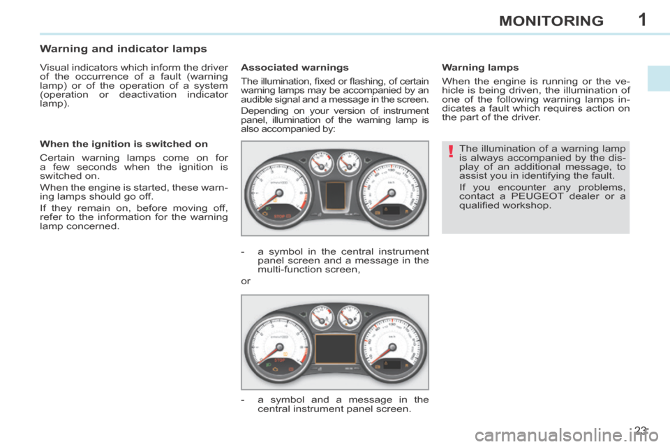 Peugeot 308 CC 2014 User Guide 1
!
23
MONITORING
 The illumination of a warning lamp 
is always accompanied by the dis-
play of an additional message, to 
assist you in identifying the fault. 
 If you encounter any problems, 
conta