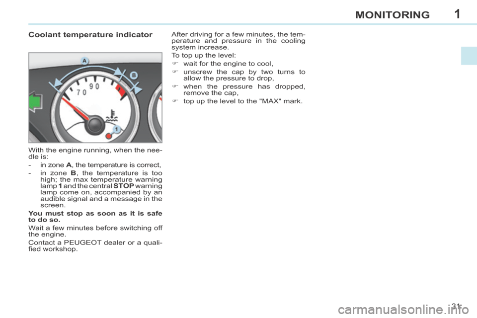 Peugeot 308 CC 2014 User Guide 1
31
MONITORING
             Coolant temperature indicator 
 With the engine running, when the nee-
dle is: 
   -   in  zone   A , the temperature is correct, 
  -   in  zone   B  , the temperature is