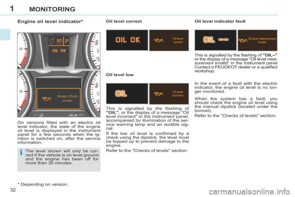 Peugeot 308 CC 2014 Owners Guide 1
i
32
MONITORING
The level shown will only be cor-
rect if the vehicle is on level ground
and the engine has been off for
more than 30 minutes.
Engine oil level indicator * Peugeot 308 CC 2014 Owners Guide 1
i
32
MONITORING
The level shown will only be cor-
rect if the vehicle is on level ground
and the engine has been off for
more than 30 minutes.
Engine oil level indicator *