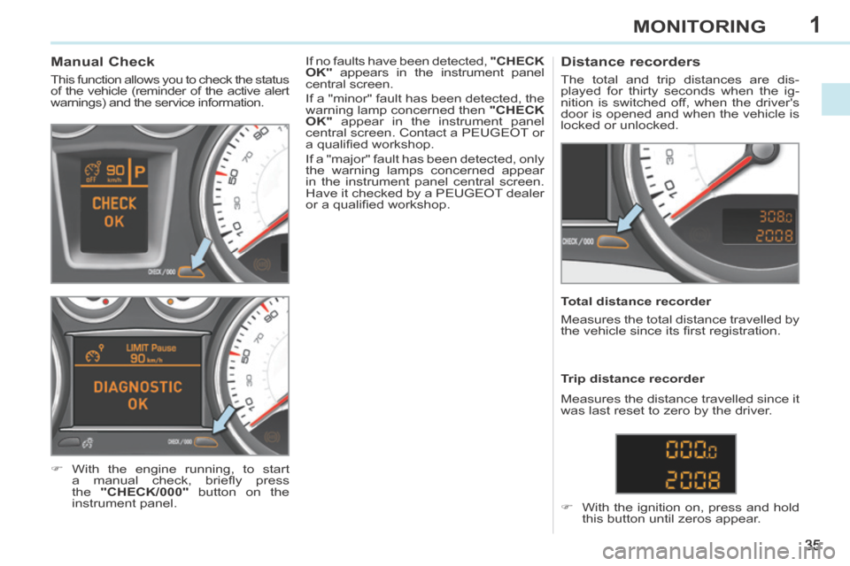 Peugeot 308 CC 2014 User Guide 1
35
MONITORING
             Manual Check 
 This function allows you to check the status 
of the vehicle (reminder of the active alert 
warnings) and the service information. 
     With the engine 