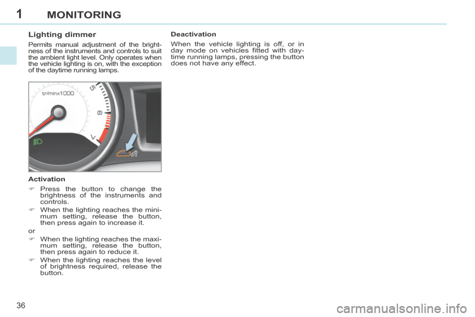 Peugeot 308 CC 2014 Owners Guide 1
36
MONITORING
Lighting dimmer
Permits manual adjustment of the bright-
ness of the instruments and controls to suit
the ambient light level. Only operates when
the vehicle lighting is Peugeot 308 CC 2014 Owners Guide 1
36
MONITORING
Lighting dimmer
Permits manual adjustment of the bright-
ness of the instruments and controls to suit
the ambient light level. Only operates when
the vehicle lighting is