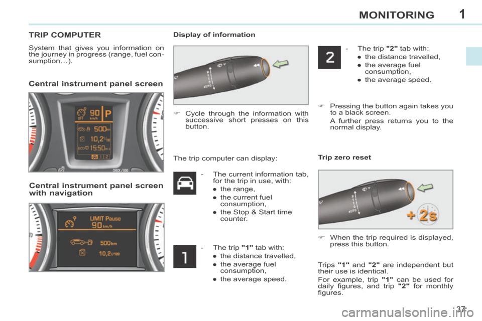 Peugeot 308 CC 2014  Owners Manual 1
37
MONITORING
 TRIP  COMPUTER 
  System that gives you information on 
the journey in progress (range, fuel con-
sumption…).    Display  of  information 
        Central instrument panel screen 
 