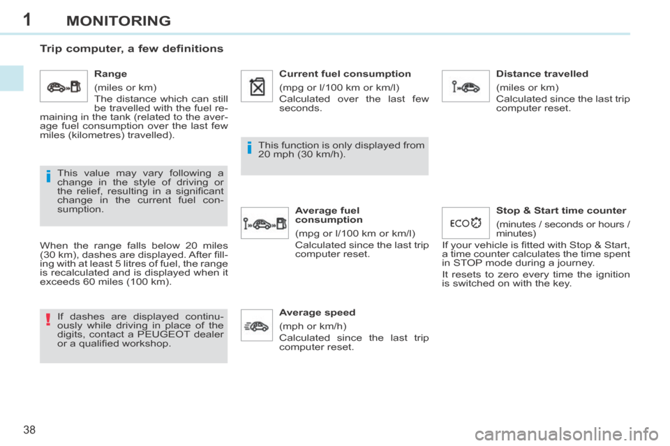 Peugeot 308 CC 2014  Owners Manual 1
!
i
i
38
MONITORING
       
Trip computer, a few definitions 
  When the range falls below 20 miles 
(30 km), dashes are displayed. After ﬁ ll-
ing with at least 5 litres of fuel, the range 
is re