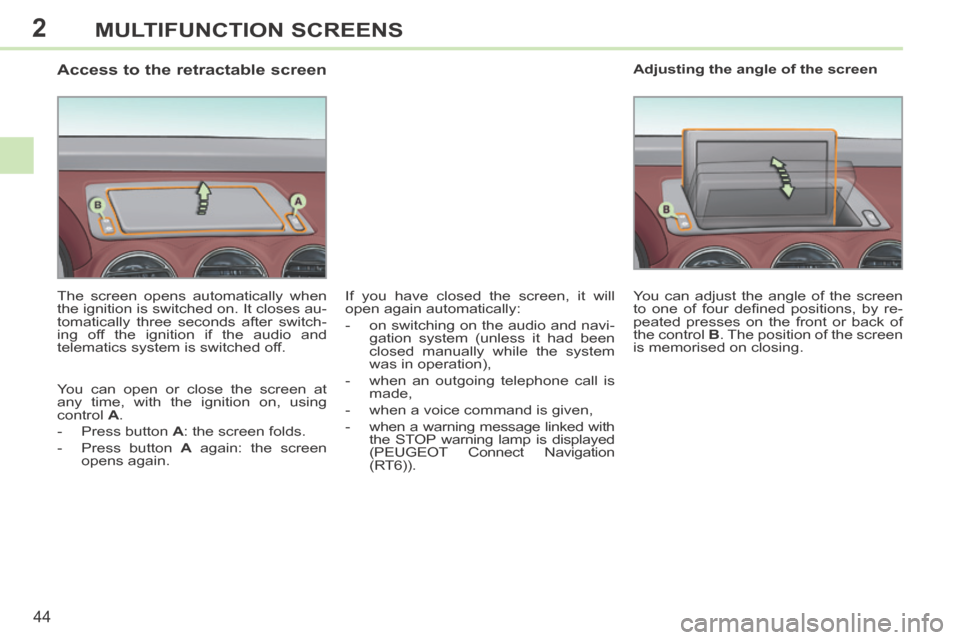 Peugeot 308 CC 2014  Owners Manual 2
44
MULTIFUNCTION SCREENS
                  Access to the retractable screen 
  The screen opens automatically when 
the ignition is switched on. It closes au-
tomatically three seconds after switch-