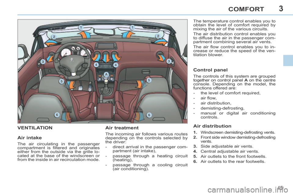 Peugeot 308 CC 2014  Owners Manual 3
45
COMFORT
VENTILATION   Air  treatment 
 The incoming air follows various routes 
depending on the controls selected by 
the driver: 
   -   direct arrival in the passenger com-partment (air intake
