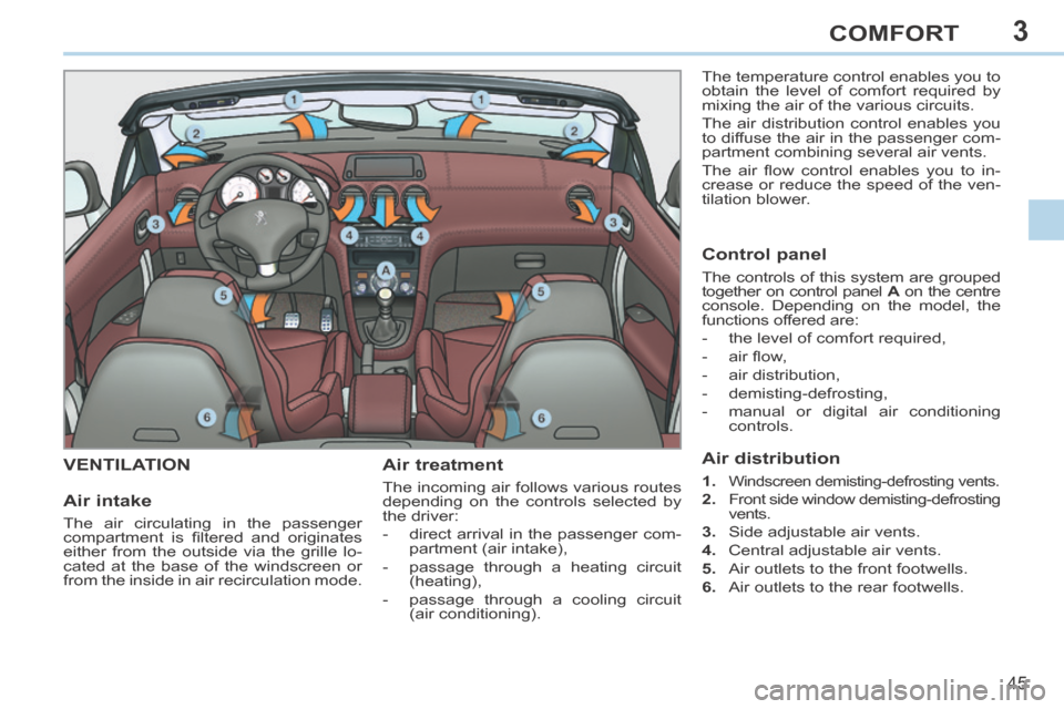 Peugeot 308 CC 2014 Service Manual 3
45
COMFORT
VENTILATION Air treatment
The incoming air follows various routes
depending on the controls selected by
the driver:
- direct arrival in the passenger com-partment (air intake Peugeot 308 CC 2014 Service Manual 3
45
COMFORT
VENTILATION Air treatment
The incoming air follows various routes
depending on the controls selected by
the driver:
- direct arrival in the passenger com-partment (air intake