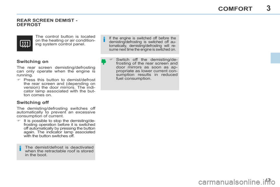 Peugeot 308 CC 2014  Owners Manual 3
i
i
47
COMFORT
 The control button is located 
on the heating or air condition-
ing system control panel. 
       REAR  SCREEN  DEMIST  - DEFROST 
  Switching  on 
 The rear screen demisting/defrost