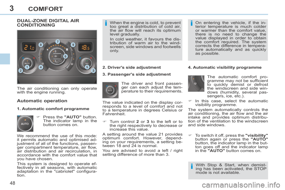 Peugeot 308 CC 2014  Owners Manual 3
ii
i
48 
COMFORT
 When the engine is cold, to prevent 
too great a distribution of cold air, 
the  air  ﬂ ow  will  reach  its  optimum 
level gradually. 
 In cold weather, it favours the dis-
tri