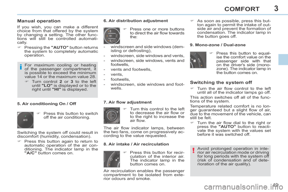 Peugeot 308 CC 2014  Owners Manual 3
!
i
49
COMFORT
  Manual  operation 
 If you wish, you can make a different 
choice from that offered by the system 
by changing a setting. The other func-
tions will still be controlled automati-
ca