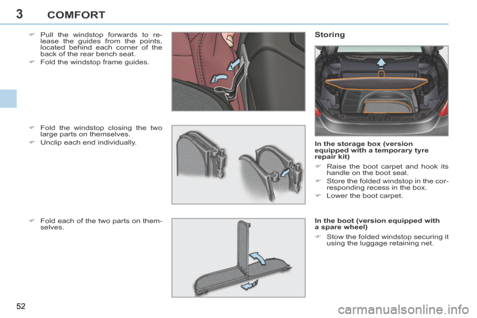 Peugeot 308 CC 2014  Owners Manual 3
52 
COMFORT
    Pull the windstop forwards to re-lease the guides from the points, 
located behind each corner of the 
back of the rear bench seat. 
     Fold the windstop frame guides.   Stor