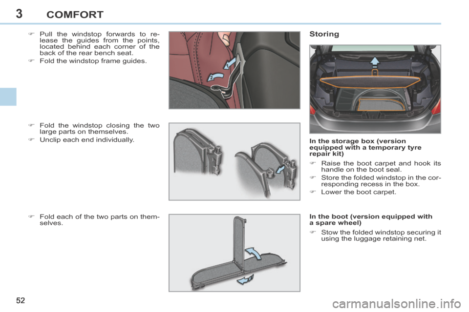 Peugeot 308 CC 2014 Workshop Manual 3
52
COMFORT
Pull the windstop forwards to re-lease the guides from the points,
located behind each corner of the
back of the rear bench seat.
Fold the windstop frame guides. Stor Peugeot 308 CC 2014 Workshop Manual 3
52
COMFORT
Pull the windstop forwards to re-lease the guides from the points,
located behind each corner of the
back of the rear bench seat.
Fold the windstop frame guides. Stor