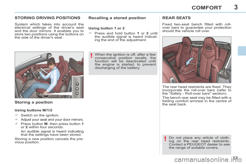 Peugeot 308 CC 2014 Owners Guide 3
!
!
57
COMFORT
STORING DRIVING POSITIONS 
 System which takes into account the 
electrical settings of the drivers seat 
and the door mirrors. It enables you to 
store two positions using the butto