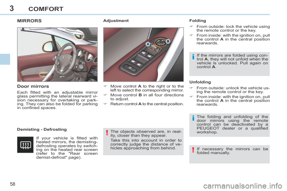 Peugeot 308 CC 2014 User Guide 3
!
i
i
!
58 
COMFORT
 The objects observed are, in real-
ity, closer than they appear. 
 Take this into account in order to 
correctly judge the distance of ve-
hicles approaching from behind.   
MIR