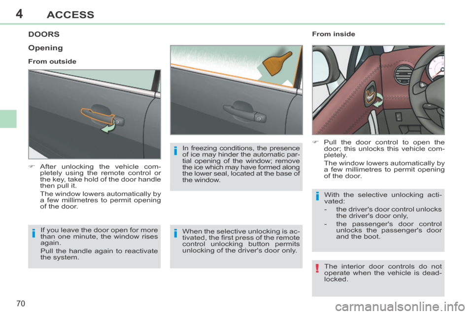 Peugeot 308 CC 2014 User Guide 4
!
i
i
i
i
70
ACCESS
308CC_EN_CHAP04_OUVERTURES_ED01-2013
DOORS 
     After unlocking the vehicle com-pletely using the remote control or 
the key, take hold of the door handle 
then pull it.  
  