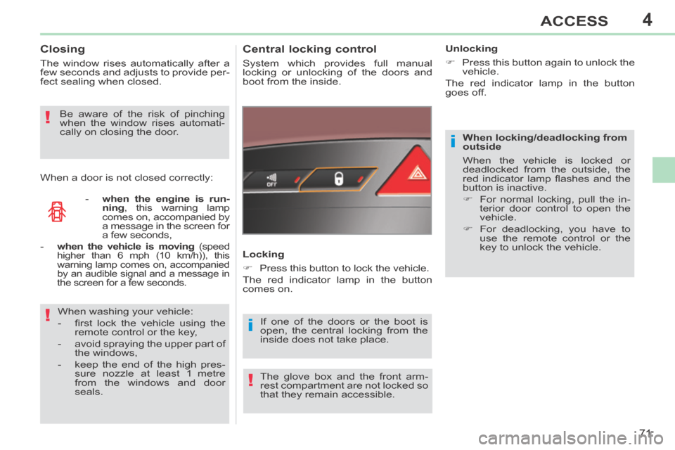 Peugeot 308 CC 2014 User Guide 4
i
i!
!
!
71
ACCESS
308CC_EN_CHAP04_OUVERTURES_ED01-2013
  When  locking/deadlocking  from 
outside 
 When the vehicle is locked or 
deadlocked from the outside, the 
red  indicator  lamp  ﬂ ashes 