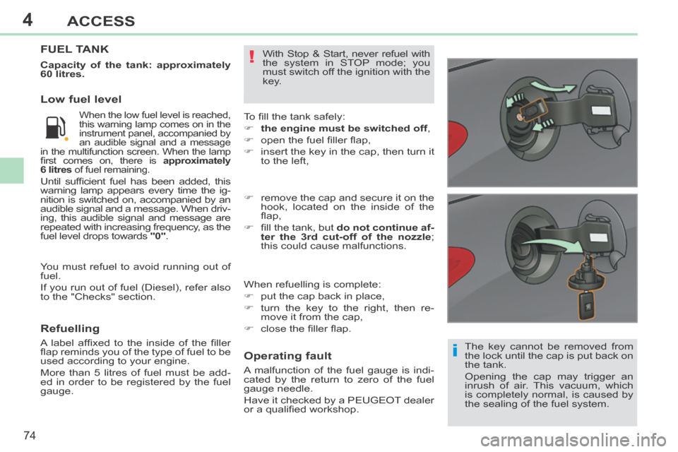 Peugeot 308 CC 2014 Owners Guide 4
i
!
74
ACCESS
308CC_EN_CHAP04_OUVERTURES_ED01-2013
  The key cannot be removed from 
the lock until the cap is put back on 
the tank. 
 Opening the cap may trigger an 
inrush of air. This vacuum, wh