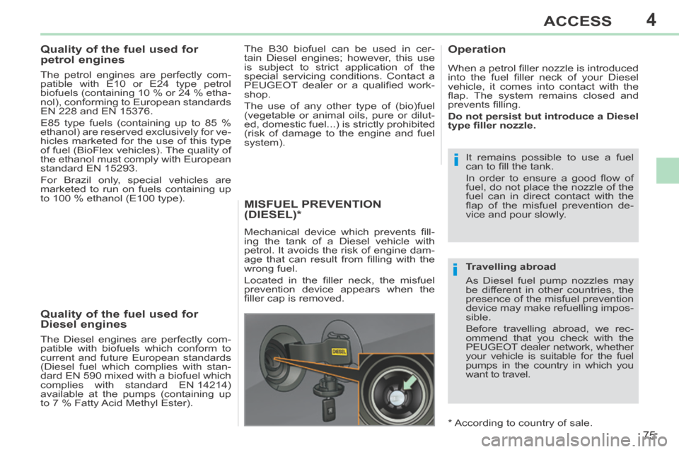 Peugeot 308 CC 2014 Owners Guide 4
i
i
75
ACCESS
308CC_EN_CHAP04_OUVERTURES_ED01-2013
           
Quality of the fuel used for 
petrol engines 
  The petrol engines are perfectly com-
patible with E10 or E24 type petrol 
biofuels (co