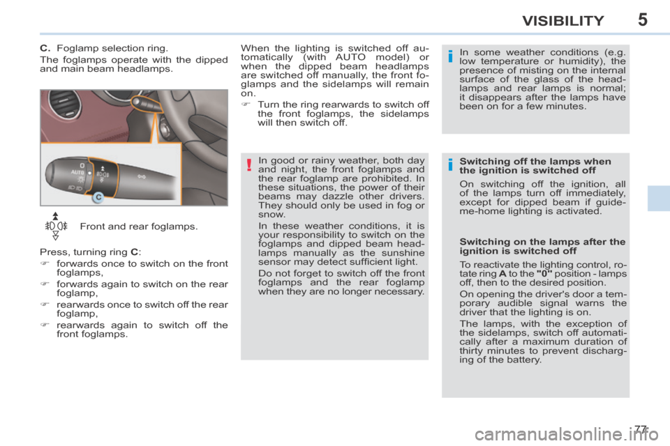 Peugeot 308 CC 2014 User Guide 5
!i
i
77
VISIBILITY
   Front  and  rear  foglamps. 
 Press, turning ring   C : 
      forwards once to switch on the front  foglamps, 
     forwards again to switch on the rear  foglamp, 
  