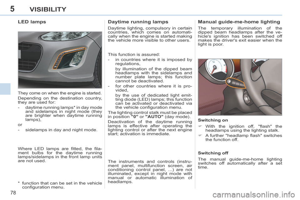 Peugeot 308 CC 2014  Owners Manual 5
78
VISIBILITY
       
Manual guide-me-home lighting 
 The temporary illumination of the 
dipped beam headlamps after the ve-
hicles ignition has been switched off 
makes the drivers exit easier wh