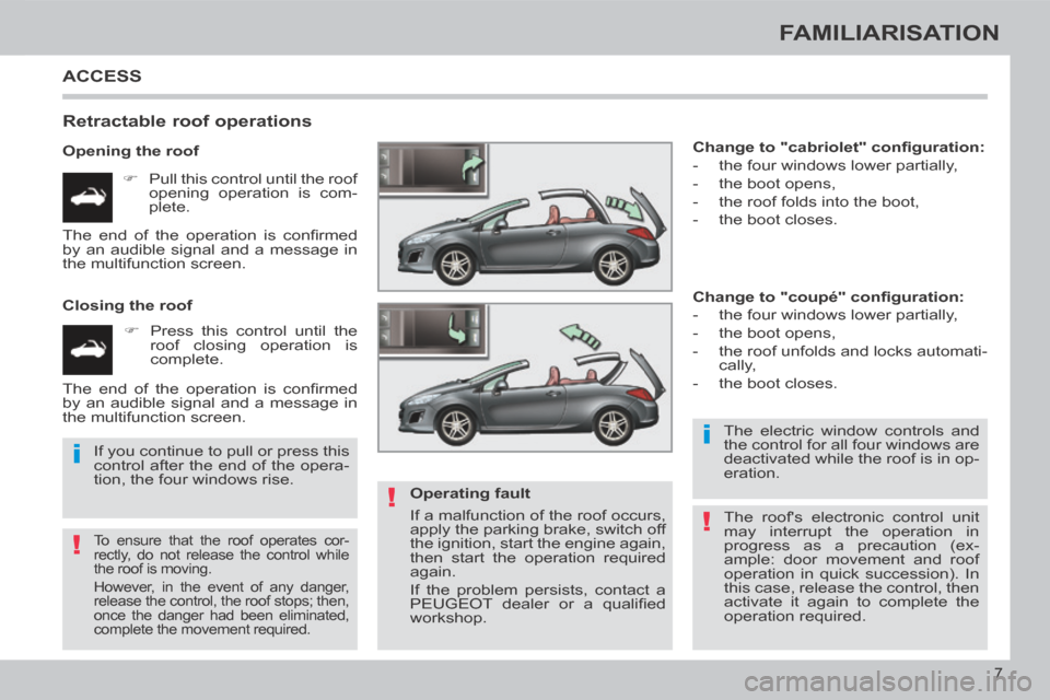 Peugeot 308 CC 2014  Owners Manual !
i
!
i
!
7
FAMILIARISATION
 ACCESS 
  Retractable  roof  operations 
  Opening  the  roof       Pull this control until the roof opening operation is com-
plete.  
  Closing  the  roof        P