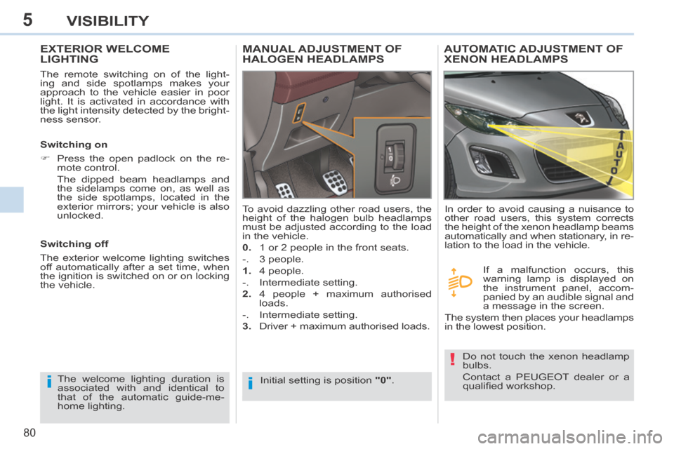 Peugeot 308 CC 2014 User Guide 5
ii
!
80
VISIBILITY
EXTERIOR WELCOME LIGHTING 
  The remote switching on of the light-
ing and side spotlamps makes your 
approach to the vehicle easier in poor 
light. It is activated in accordance 