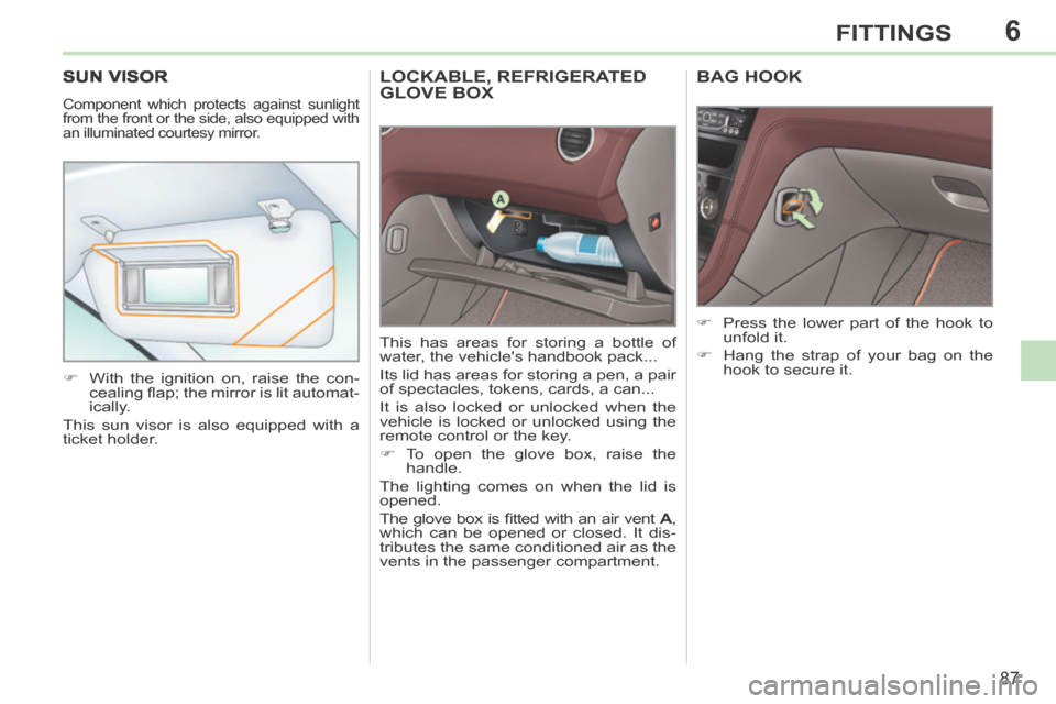 Peugeot 308 CC 2014 User Guide 6
87
FITTINGS
LOCKABLE, REFRIGERATED GLOVE BOX 
 This has areas for storing a bottle of 
w ater, the vehicles handbook pack... 
 Its lid has areas for storing a pen, a pair 
of spectacles, tokens, ca
