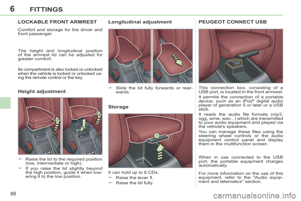Peugeot 308 CC 2014  Owners Manual 6
88
FITTINGS
LOCKABLE FRONT ARMREST 
 Comfort and storage for the driver and 
front passenger. 
 The height and longitudinal position 
of the armrest lid can be adjusted for 
greater comfort. 
 Its c
