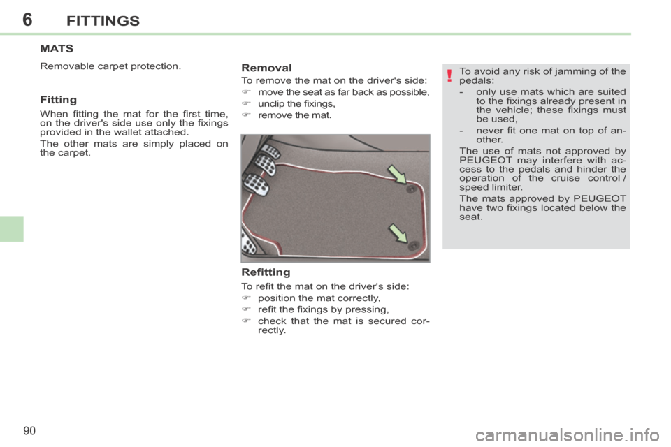 Peugeot 308 CC 2014  Owners Manual 6
!
90
FITTINGS
  To avoid any risk of jamming of the 
pedals: 
   -   only use mats which are suited to the ﬁ xings already present in 
the  vehicle;  these  ﬁ xings  must 
be used, 
  -   never 