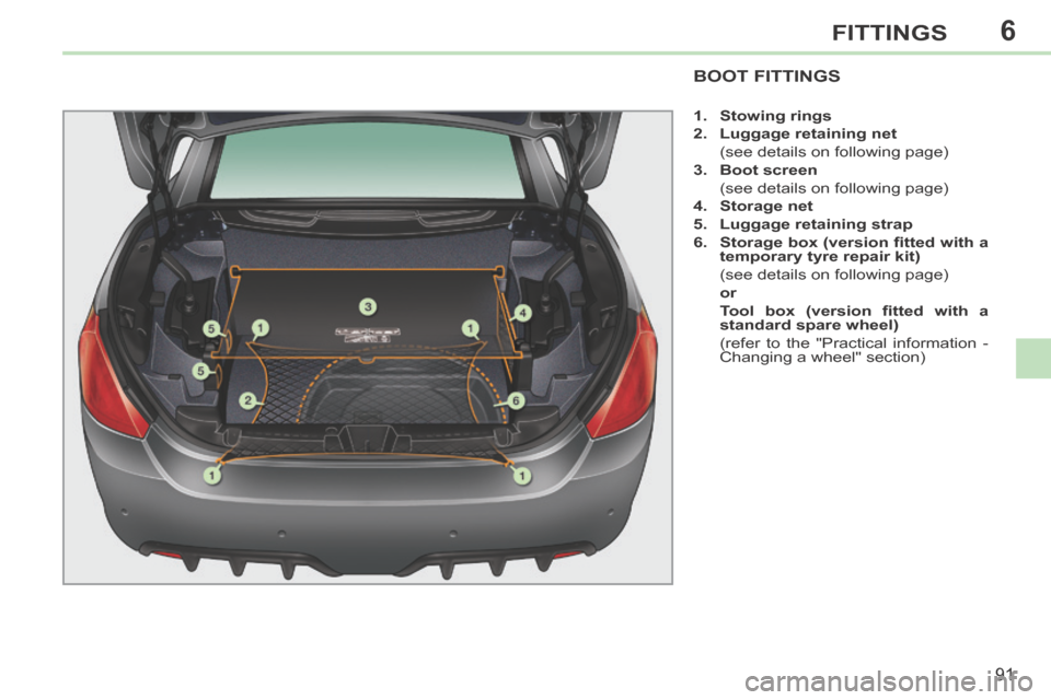 Peugeot 308 CC 2014 Owners Manual 6
91
FITTINGS
BOOT FITTINGS
1. Stowing rings
2. Luggage retaining net
(see details on following page)
3. Boot screen
(see details on following page)
4. Storage Peugeot 308 CC 2014 Owners Manual 6
91
FITTINGS
BOOT FITTINGS
1. Stowing rings
2. Luggage retaining net
(see details on following page)
3. Boot screen
(see details on following page)
4. Storage