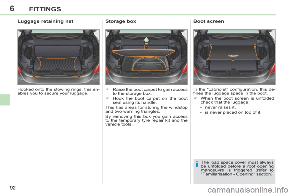 Peugeot 308 CC 2014  Owners Manual 6
i
92
FITTINGS
 Hooked onto the stowing rings, this en-
ables you to secure your luggage.  
        Luggage retaining net 
      Raise the boot carpet to gain access to the storage box. 
     H