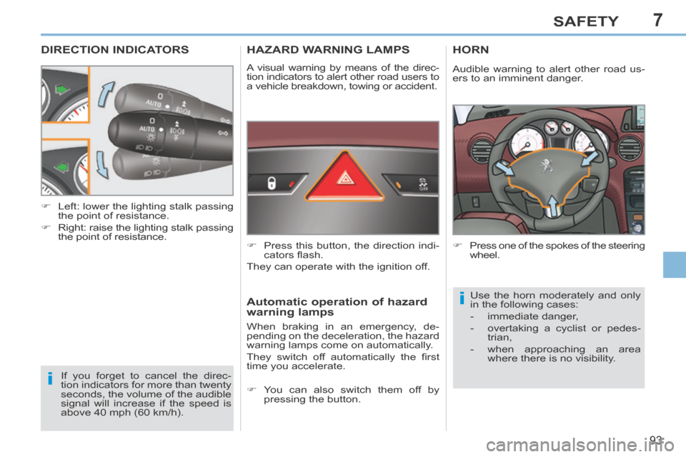 Peugeot 308 CC 2014  Owners Manual 7
i
i
93
SAFETY
DIRECTION INDICATORS 
 If you forget to cancel the direc-
tion indicators for more than twenty 
seconds, the volume of the audible 
signal will increase if the speed is 
above 40 mph (