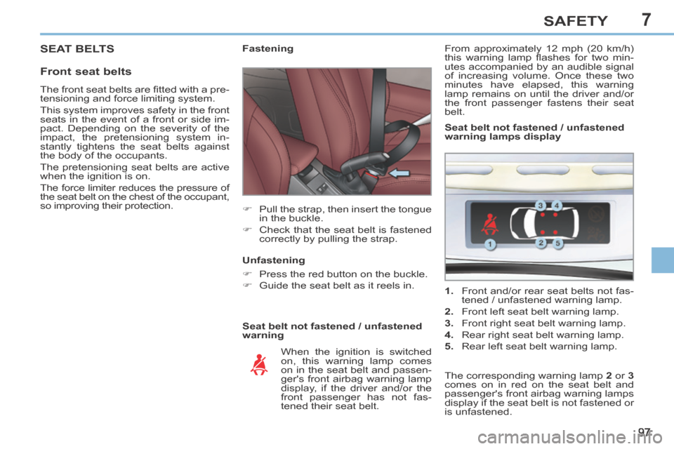 Peugeot 308 CC 2014  Owners Manual 7
97
SAFETY
 SEAT  BELTS 
  Front  seat  belts 
  Seat belt not fastened / unfastened 
warning             Fastening 
      Pull the strap, then insert the tongue in the buckle. 
     Check that