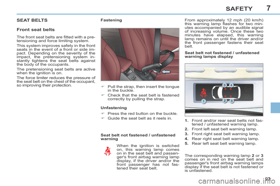 Peugeot 308 CC 2014 Owners Manual 7
97
SAFETY
SEAT BELTS
Front seat belts
Seat belt not fastened / unfastened
warning Fastening
Pull the strap, then insert the tongue in the buckle.
Check that Peugeot 308 CC 2014 Owners Manual 7
97
SAFETY
SEAT BELTS
Front seat belts
Seat belt not fastened / unfastened
warning Fastening
Pull the strap, then insert the tongue in the buckle.
Check that