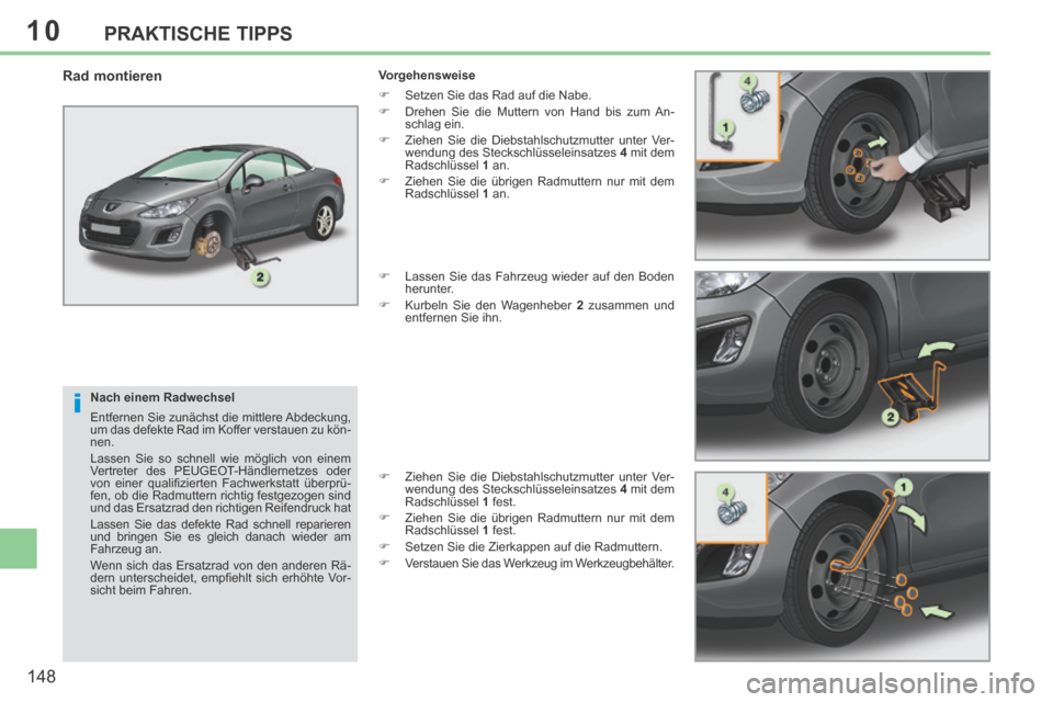 Peugeot 308 CC 2014 Betriebsanleitung (in German) 10
i
148
PRAKTISCHE TIPPS
Nach einem Radwechsel
Entfernen Sie zunächst die mittlere Abdeckung,
um das defekte Rad im Koffer verstauen zu kön-
nen.
Lassen Sie so schnell wie möglich von ein Peugeot 308 CC 2014 Betriebsanleitung (in German) 10
i
148
PRAKTISCHE TIPPS
Nach einem Radwechsel
Entfernen Sie zunächst die mittlere Abdeckung,
um das defekte Rad im Koffer verstauen zu kön-
nen.
Lassen Sie so schnell wie möglich von ein