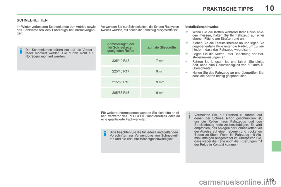 Peugeot 308 CC 2014  Betriebsanleitung (in German) 10
i
i
i
149
PRAKTISCHE TIPPS
SCHNEEKETTEN 
  Im Winter verbessern Schneeketten den Antrieb sowie 
das Fahrverhalten des Fahrzeugs bei Bremsvorgän-
gen.   Die Schneeketten dürfen nur auf die Vorder-