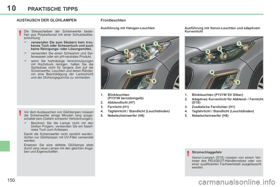 Peugeot 308 CC 2014 Betriebsanleitung (in German) 10
!
!
!
150
PRAKTISCHE TIPPS
Stromschlaggefahr
Xenon-Lampen (D1S) müssen von einem Ver-
treter des PEUGEOT-Händlernetzes oder von
einer qualifi zierten Fachwerkstatt ausgetauscht
werden. Peugeot 308 CC 2014 Betriebsanleitung (in German) 10
!
!
!
150
PRAKTISCHE TIPPS
Stromschlaggefahr
Xenon-Lampen (D1S) müssen von einem Ver-
treter des PEUGEOT-Händlernetzes oder von
einer qualifi zierten Fachwerkstatt ausgetauscht
werden.