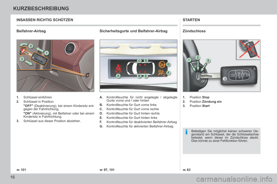 Peugeot 308 CC 2014  Betriebsanleitung (in German) i
 101 97, 101 63
16
KURZBESCHREIBUNG
308cc_de_Chap00b_prise en main_ed01-2013_CA
  Beifahrer-Airbag 
 STARTEN 
   1.   Schlüssel  einführen 
  2.   Schlüssel  in  Position:  
  "OFF"  (De