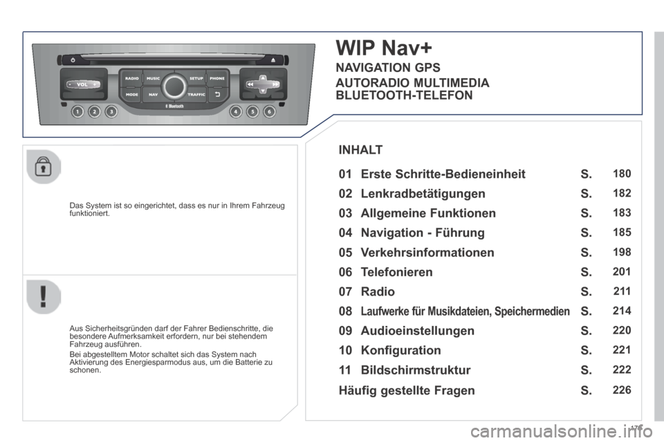 Peugeot 308 CC 2014  Betriebsanleitung (in German) 179
  Das System ist so eingerichtet, dass es nur in Ihrem Fahrzeug funktioniert.  
WIP Nav+
  01  Erste  Schritte-Bedieneinheit    
  Aus Sicherheitsgründen darf der Fahrer Bedienschritte, die beson